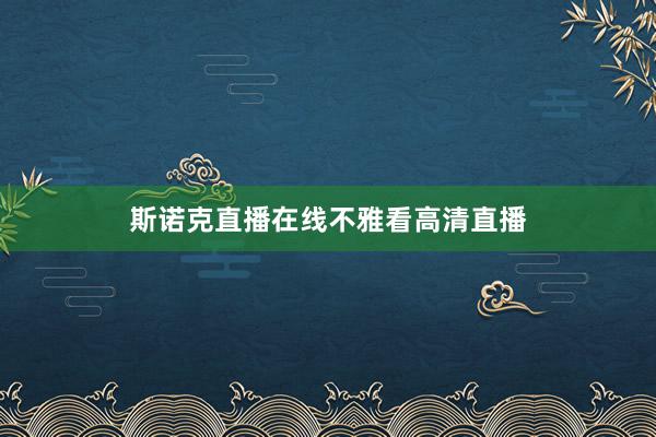 斯诺克直播在线不雅看高清直播