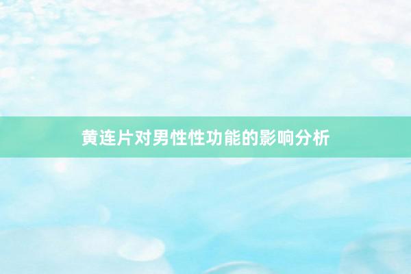 黄连片对男性性功能的影响分析