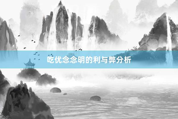 吃优念念明的利与弊分析